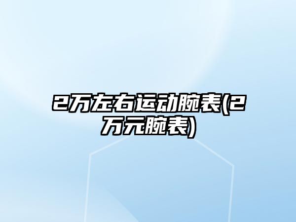 2萬左右運動腕表(2萬元腕表)