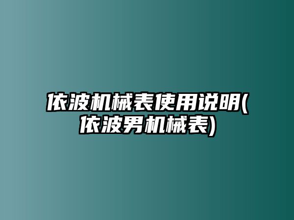 依波機(jī)械表使用說明(依波男機(jī)械表)