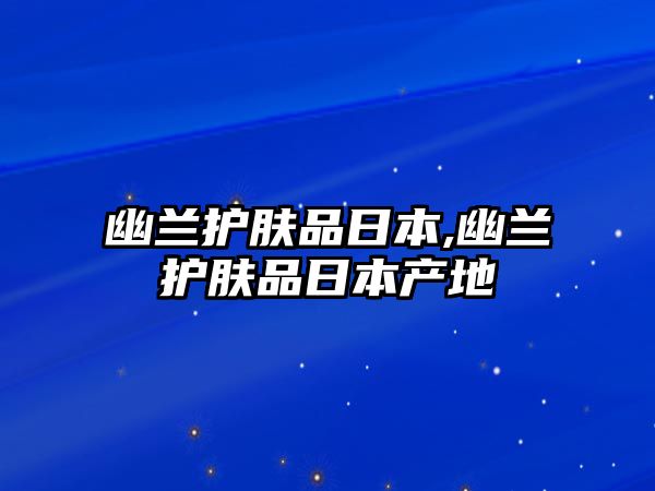 幽蘭護膚品日本,幽蘭護膚品日本產地