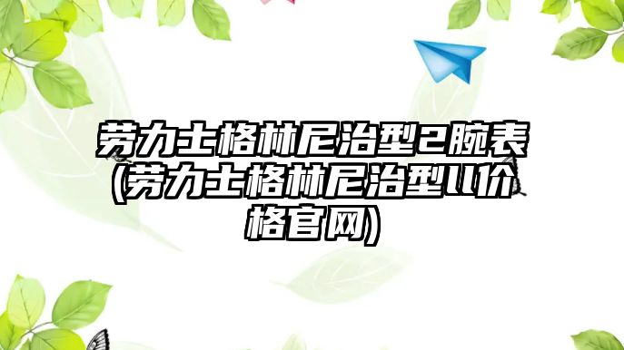 勞力士格林尼治型2腕表(勞力士格林尼治型ll價格官網)