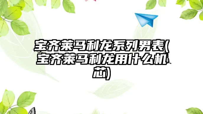 寶齊萊馬利龍系列男表(寶齊萊馬利龍用什么機芯)