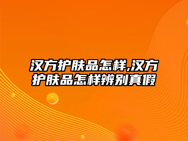 漢方護膚品怎樣,漢方護膚品怎樣辨別真假