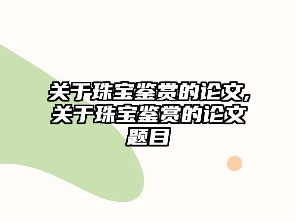 關(guān)于珠寶鑒賞的論文,關(guān)于珠寶鑒賞的論文題目