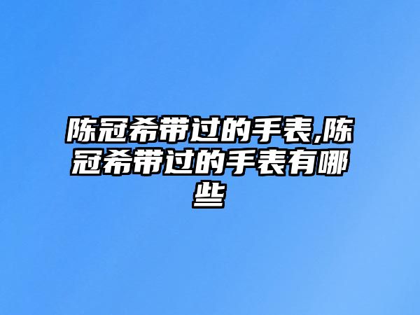 陳冠希帶過的手表,陳冠希帶過的手表有哪些