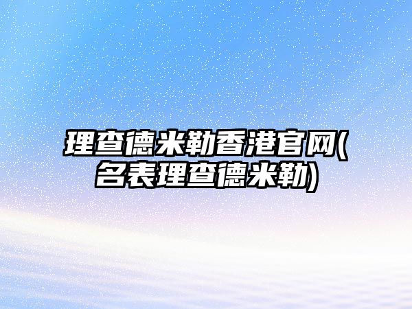 理查德米勒香港官網(wǎng)(名表理查德米勒)