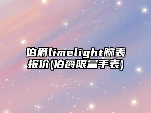 伯爵limelight腕表報(bào)價(jià)(伯爵限量手表)