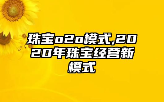 珠寶o2o模式,2020年珠寶經營新模式