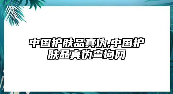 中國護(hù)膚品真?zhèn)?中國護(hù)膚品真?zhèn)尾樵兙W(wǎng)