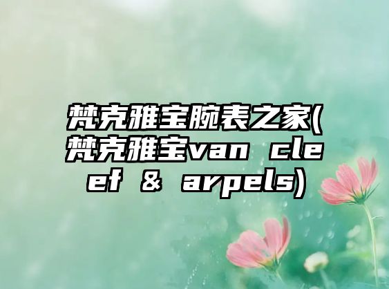 梵克雅寶腕表之家(梵克雅寶van cleef & arpels)