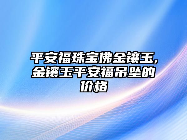 平安福珠寶佛金鑲玉,金鑲玉平安福吊墜的價格