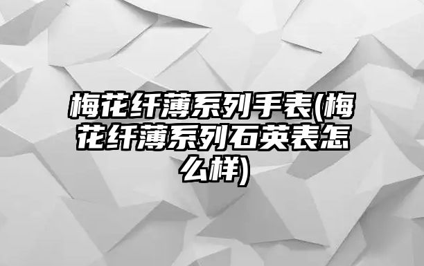 梅花纖薄系列手表(梅花纖薄系列石英表怎么樣)