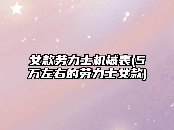 女款勞力士機械表(5萬左右的勞力士女款)