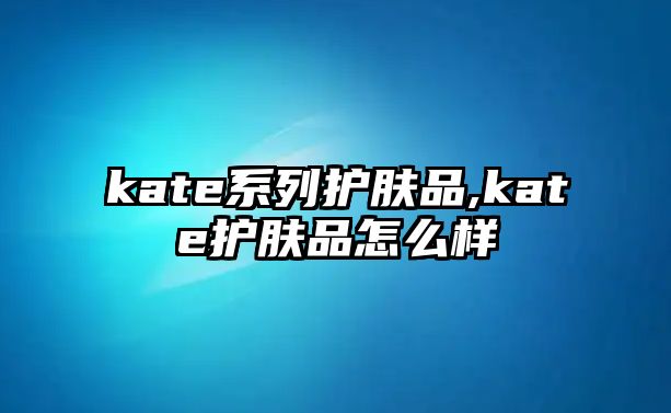 kate系列護(hù)膚品,kate護(hù)膚品怎么樣