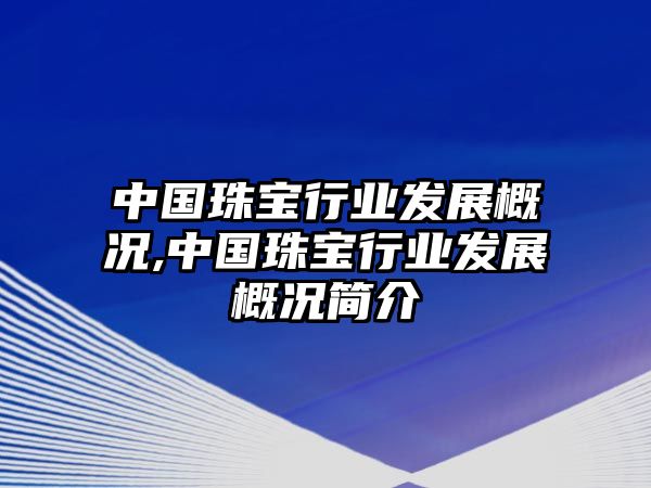 中國(guó)珠寶行業(yè)發(fā)展概況,中國(guó)珠寶行業(yè)發(fā)展概況簡(jiǎn)介