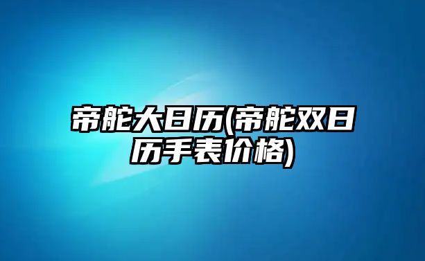 帝舵大日歷(帝舵雙日歷手表價格)