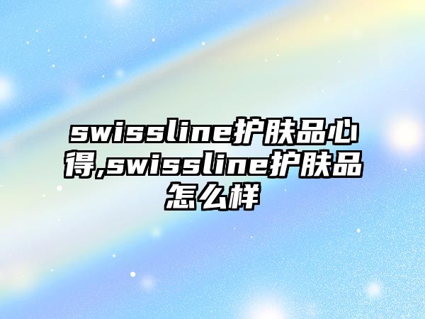 swissline護膚品心得,swissline護膚品怎么樣