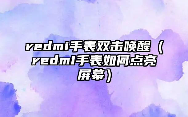 redmi手表雙擊喚醒（redmi手表如何點(diǎn)亮屏幕）