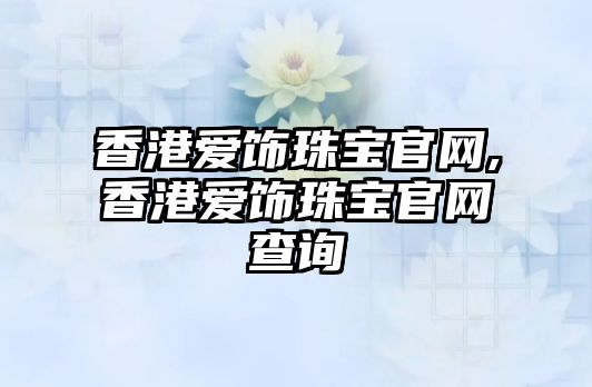 香港愛飾珠寶官網(wǎng),香港愛飾珠寶官網(wǎng)查詢