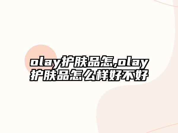 olay護(hù)膚品怎,olay護(hù)膚品怎么樣好不好