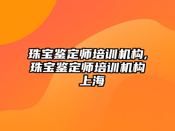 珠寶鑒定師培訓機構,珠寶鑒定師培訓機構 上海