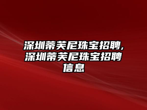 深圳蒂芙尼珠寶招聘,深圳蒂芙尼珠寶招聘信息