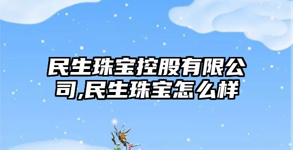 民生珠寶控股有限公司,民生珠寶怎么樣