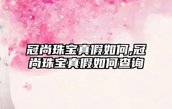 冠尚珠寶真假如何,冠尚珠寶真假如何查詢