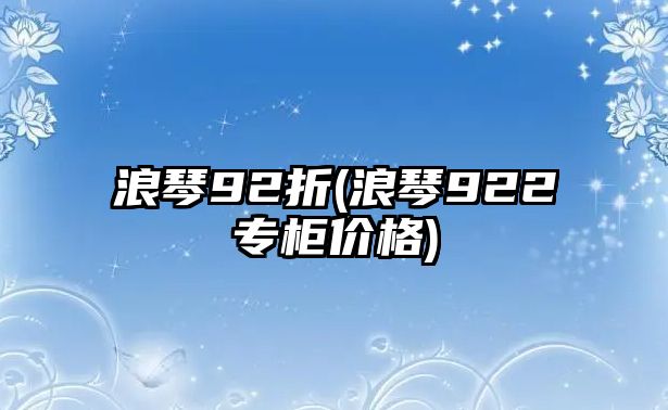 浪琴92折(浪琴922專柜價格)