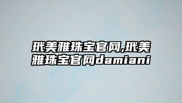 玳美雅珠寶官網,玳美雅珠寶官網damiani