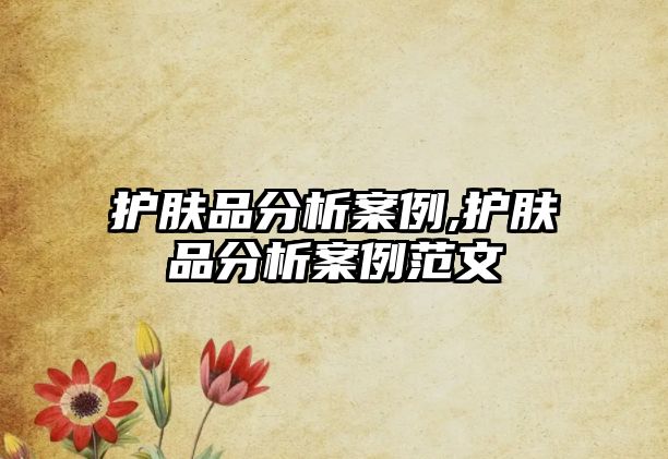 護膚品分析案例,護膚品分析案例范文