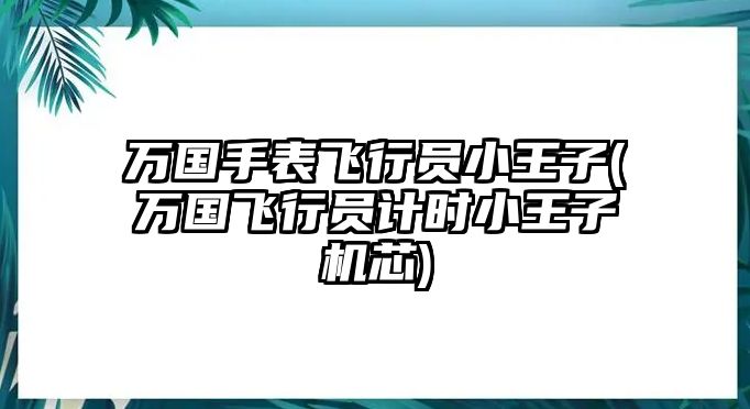 萬國手表飛行員小王子(萬國飛行員計時小王子機芯)