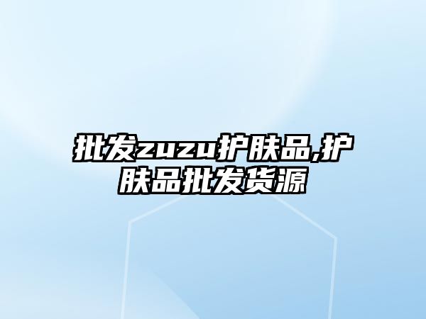 批發zuzu護膚品,護膚品批發貨源