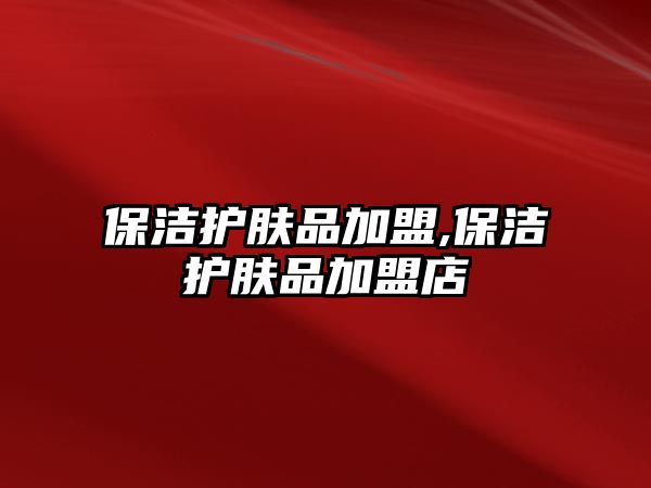 保潔護膚品加盟,保潔護膚品加盟店