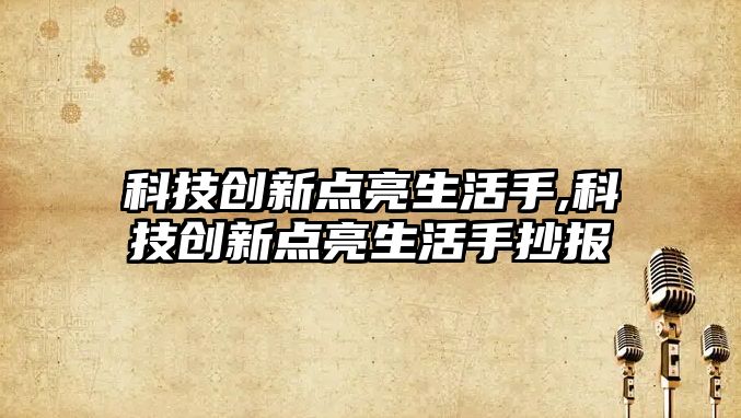 科技創新點亮生活手,科技創新點亮生活手抄報