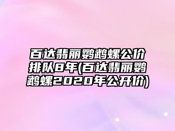 百達翡麗鸚鵡螺公價排隊8年(百達翡麗鸚鵡螺2020年公開價)