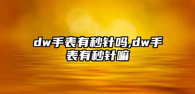 dw手表有秒針嗎,dw手表有秒針嘛