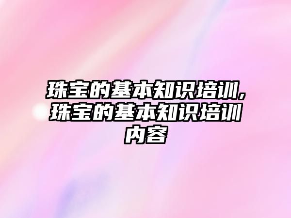 珠寶的基本知識培訓,珠寶的基本知識培訓內容