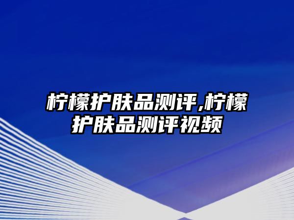 檸檬護膚品測評,檸檬護膚品測評視頻