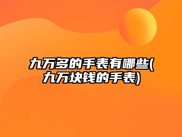 九萬多的手表有哪些(九萬塊錢的手表)