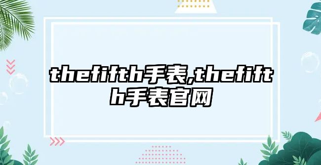 thefifth手表,thefifth手表官網