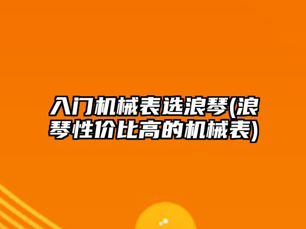 入門機械表選浪琴(浪琴性價比高的機械表)