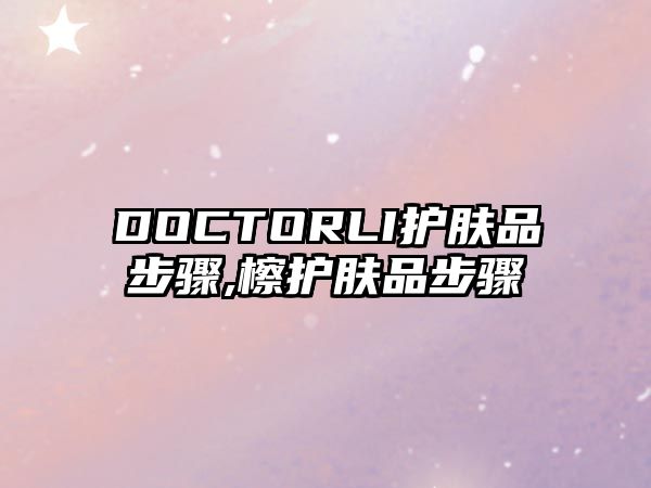 DOCTORLI護膚品步驟,檫護膚品步驟