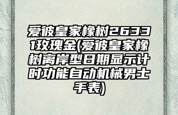 愛彼皇家橡樹26331玫瑰金(愛彼皇家橡樹離岸型日期顯示計時功能自動機械男士手表)