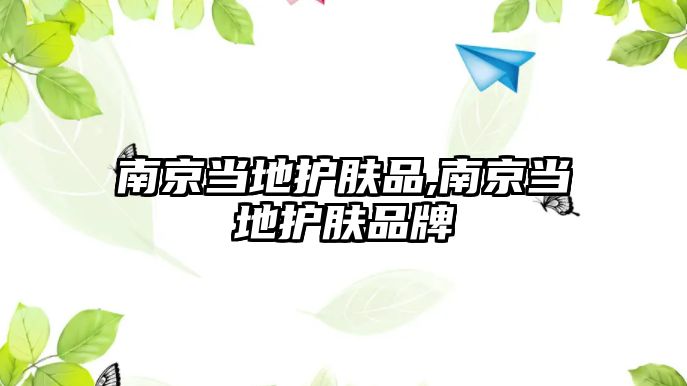 南京當(dāng)?shù)刈o(hù)膚品,南京當(dāng)?shù)刈o(hù)膚品牌