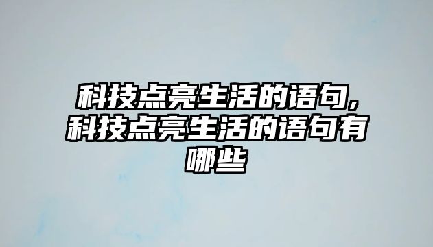 科技點亮生活的語句,科技點亮生活的語句有哪些