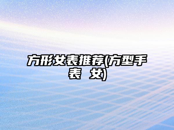 方形女表推薦(方型手表 女)