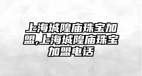 上海城隍廟珠寶加盟,上海城隍廟珠寶加盟電話