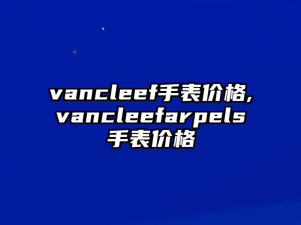 vancleef手表價格,vancleefarpels手表價格