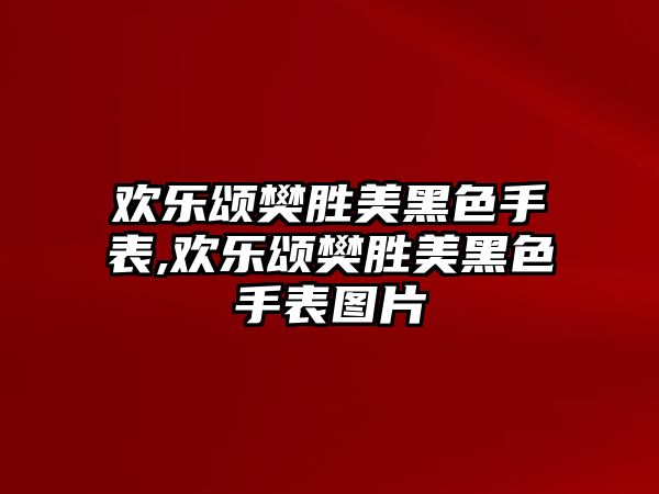 歡樂頌樊勝美黑色手表,歡樂頌樊勝美黑色手表圖片