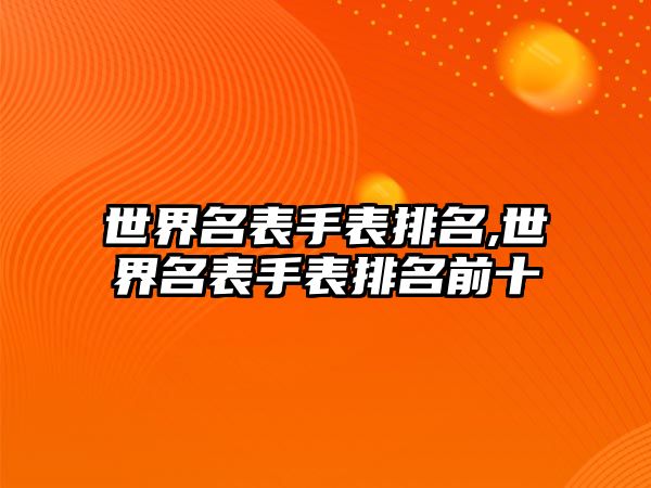 世界名表手表排名,世界名表手表排名前十